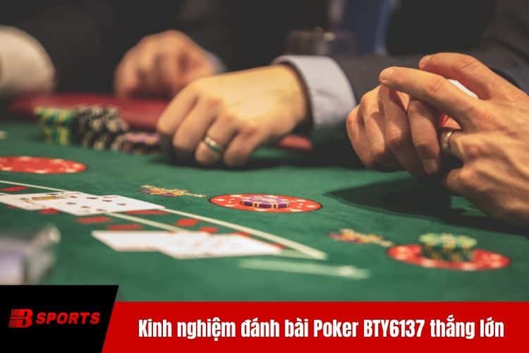 Kinh nghiệm đánh bài Poker BTY6137 thắng lớn từ cao thủ