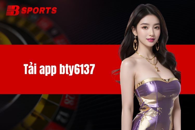 Tải App BTY6137 - Chi Tiết Các Bước Hướng Dẫn Cho Anh Em