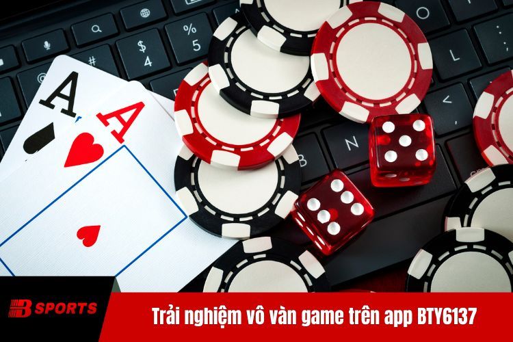 Trải nghiệm vô vàn game trên app BTY6137