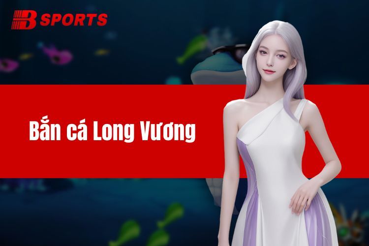 Bắn cá Long Vương BTY6137 - Siêu phẩm săn cá hấp dẫn