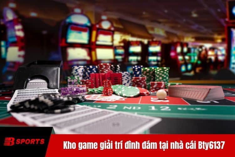 Kho game giải trí đình đám tại nhà cái Bty6137