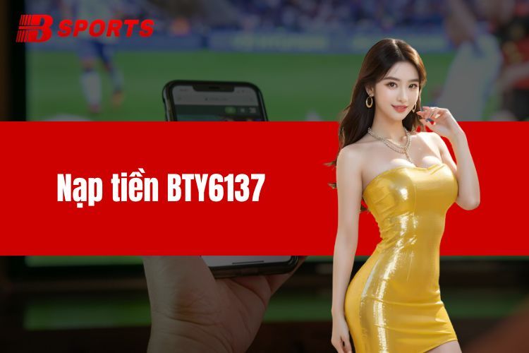 Nạp tiền BTY6137 cực nhanh, cực đơn giản bạn nên thử