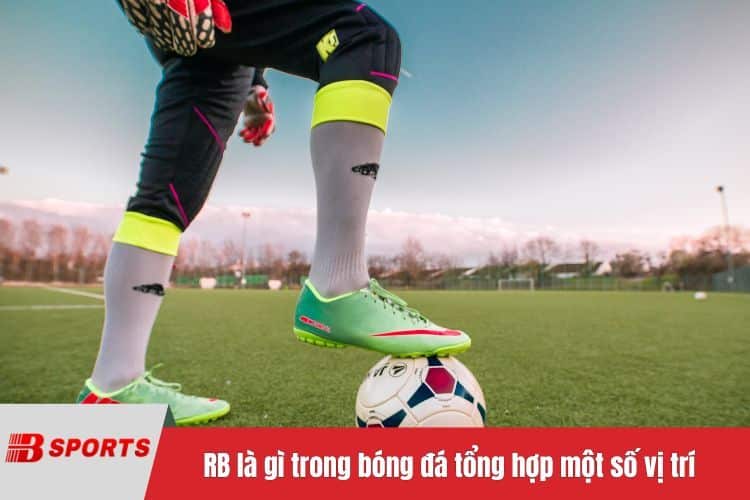 RB là gì trong bóng đá tổng hợp một số vị trí